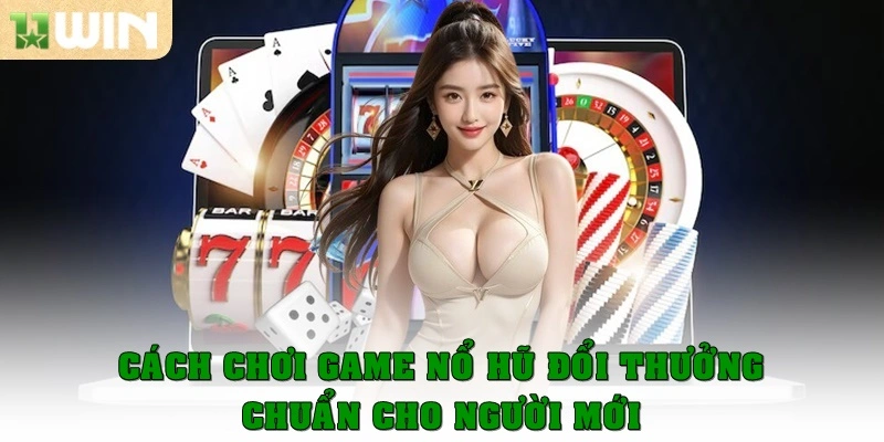 Cách chọn game nổ hũ đổi thưởng chuẩn cho người mới